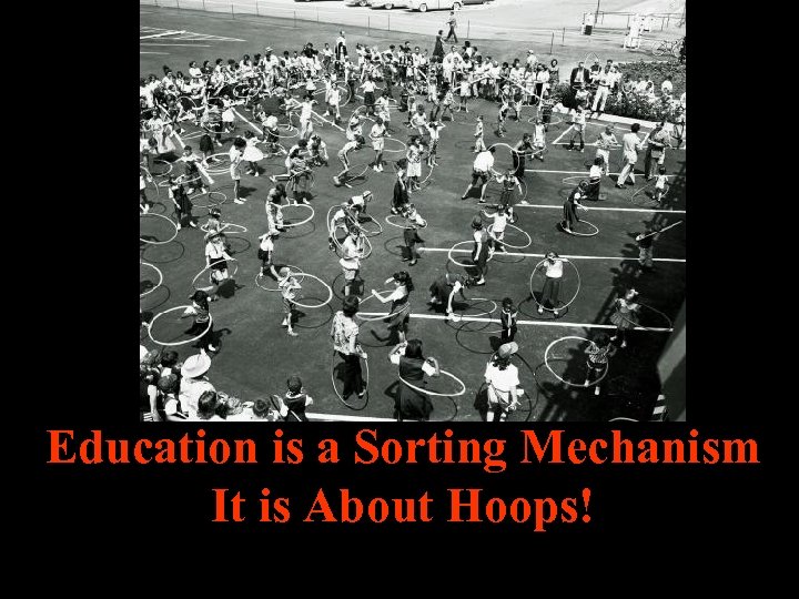 Education is a Sorting Mechanism It is About Hoops! 