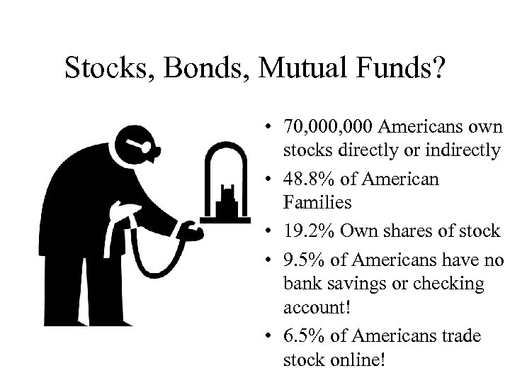 Stocks, Bonds, Mutual Funds? • 70, 000 Americans own stocks directly or indirectly •