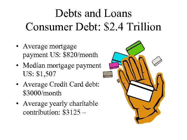 Debts and Loans Consumer Debt: $2. 4 Trillion • Average mortgage payment US: $820/month