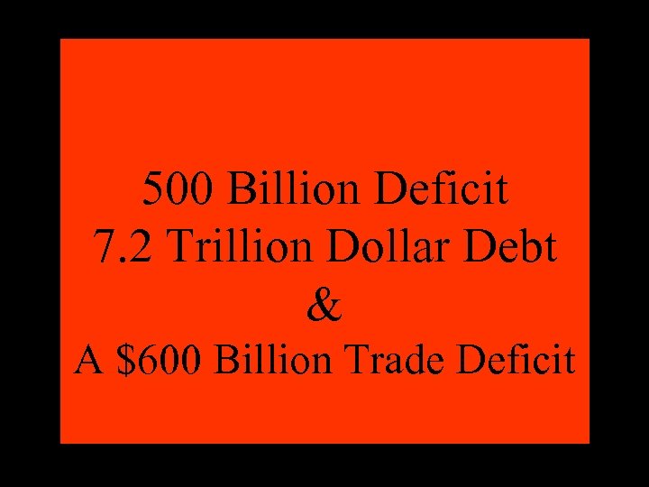 500 Billion Deficit 7. 2 Trillion Dollar Debt & A $600 Billion Trade Deficit