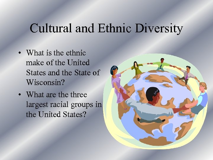 Cultural and Ethnic Diversity • What is the ethnic make of the United States