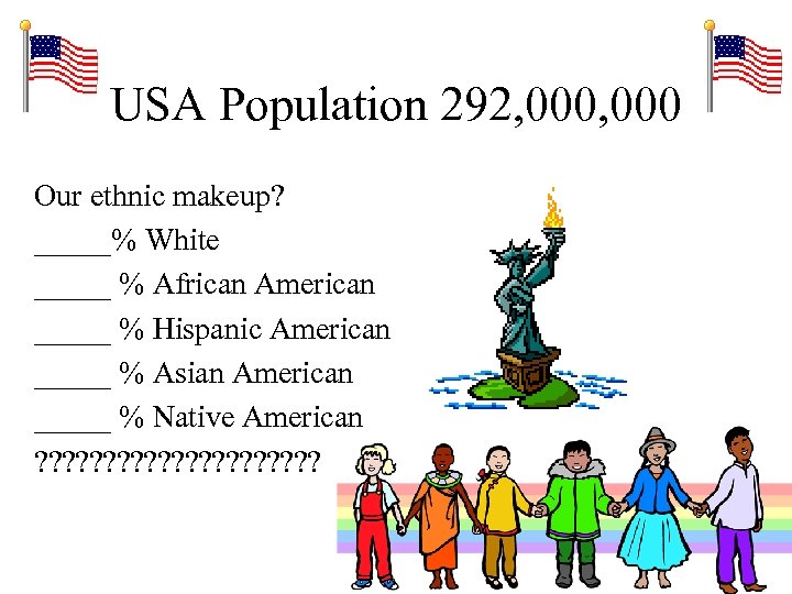 USA Population 292, 000 Our ethnic makeup? _____% White _____ % African American _____