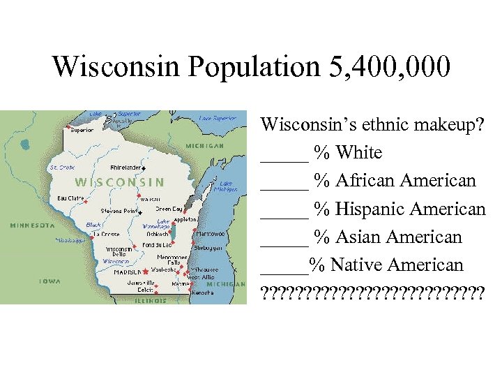 Wisconsin Population 5, 400, 000 Wisconsin’s ethnic makeup? _____ % White _____ % African