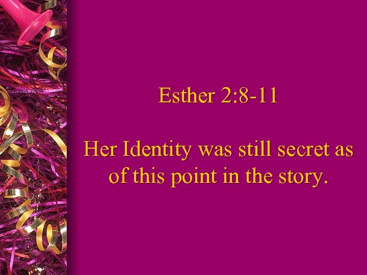 Esther 2: 8 -11 Her Identity was still secret as of this point in