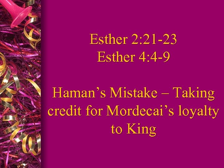 Esther 2: 21 -23 Esther 4: 4 -9 Haman’s Mistake – Taking credit for