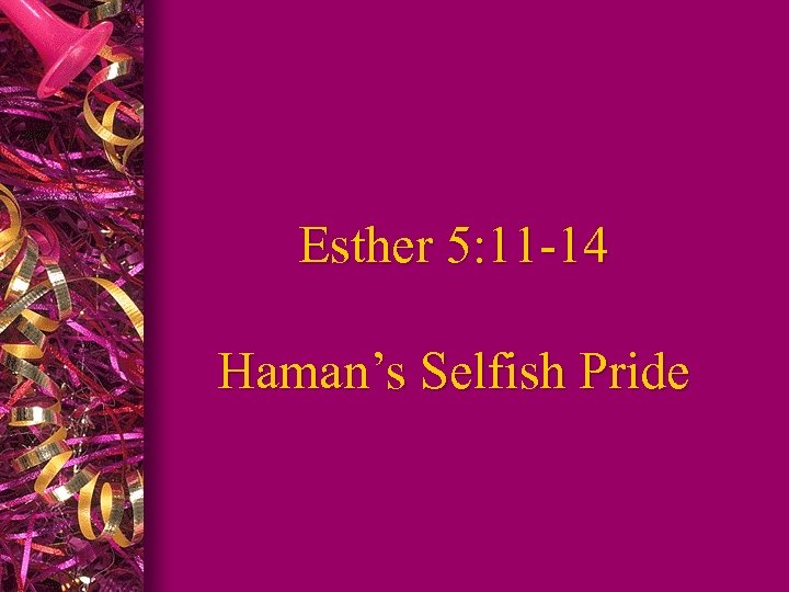 Esther 5: 11 -14 Haman’s Selfish Pride 