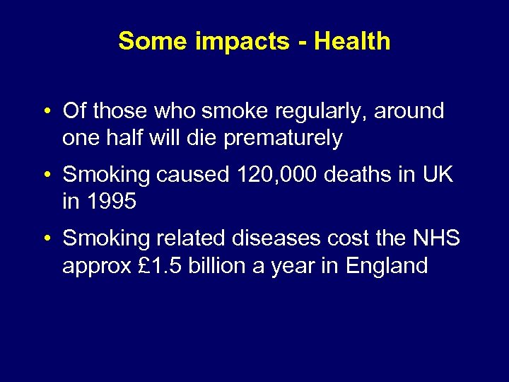 Some impacts - Health • Of those who smoke regularly, around one half will