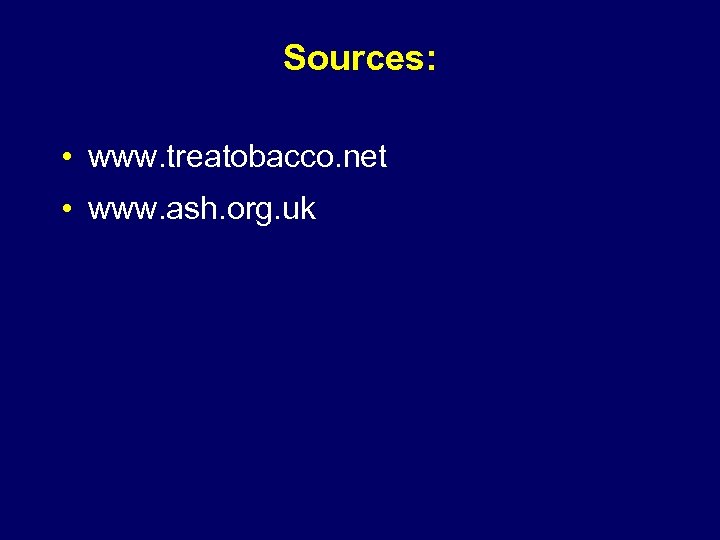 Sources: • www. treatobacco. net • www. ash. org. uk 