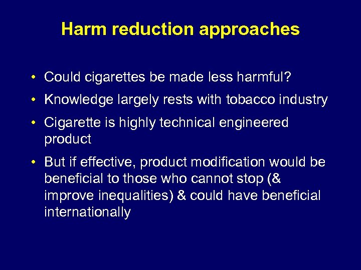 Harm reduction approaches • Could cigarettes be made less harmful? • Knowledge largely rests