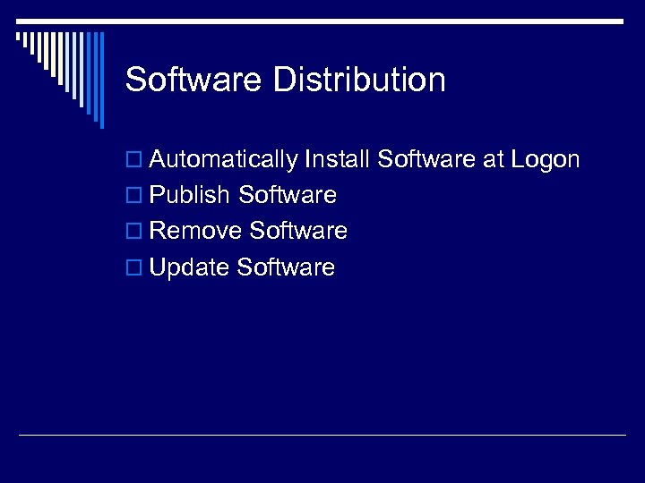 Software Distribution o Automatically Install Software at Logon o Publish Software o Remove Software