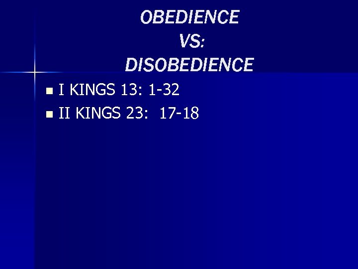 OBEDIENCE VS: DISOBEDIENCE I KINGS 13: 1 -32 n II KINGS 23: 17 -18
