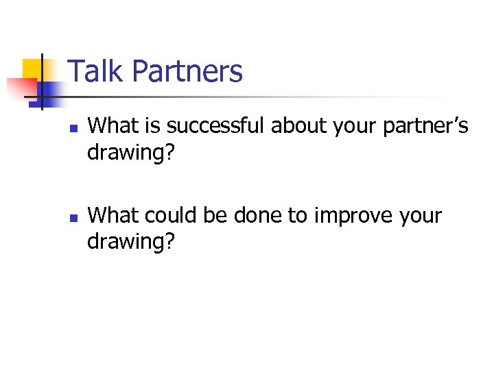 Talk Partners n n What is successful about your partner’s drawing? What could be