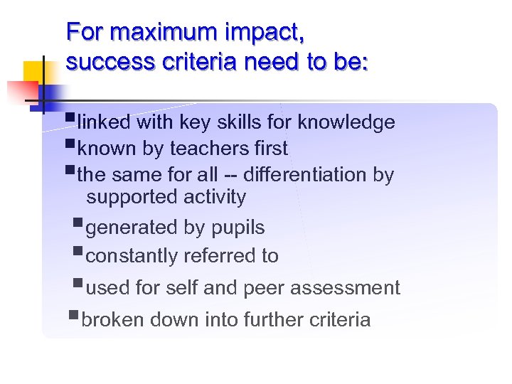 For maximum impact, success criteria need to be: §linked with key skills for knowledge