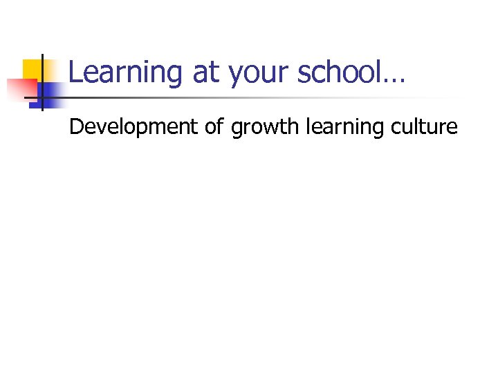 Learning at your school… Development of growth learning culture 