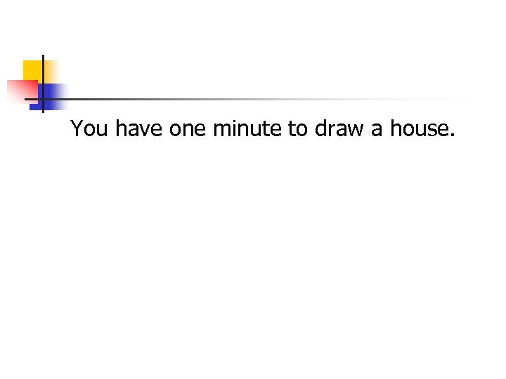 You have one minute to draw a house. 