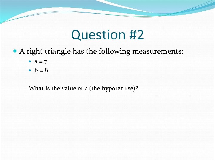 Question #2 A right triangle has the following measurements: a=7 b=8 What is the