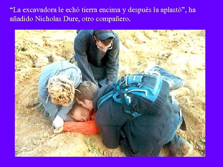 “La excavadora le echó tierra encima y después la aplastó”, ha añadido Nicholas Dure,