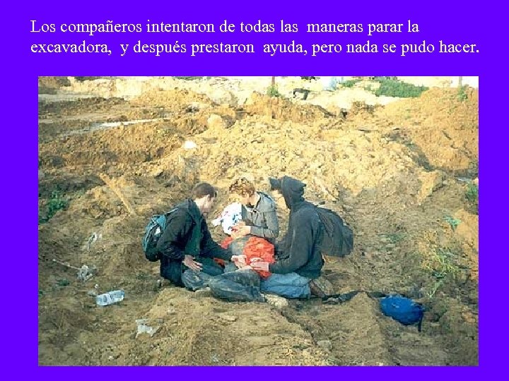 Los compañeros intentaron de todas las maneras parar la excavadora, y después prestaron ayuda,