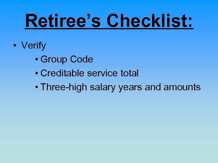 Retiree’s Checklist: • Verify • Group Code • Creditable service total • Three-high salary