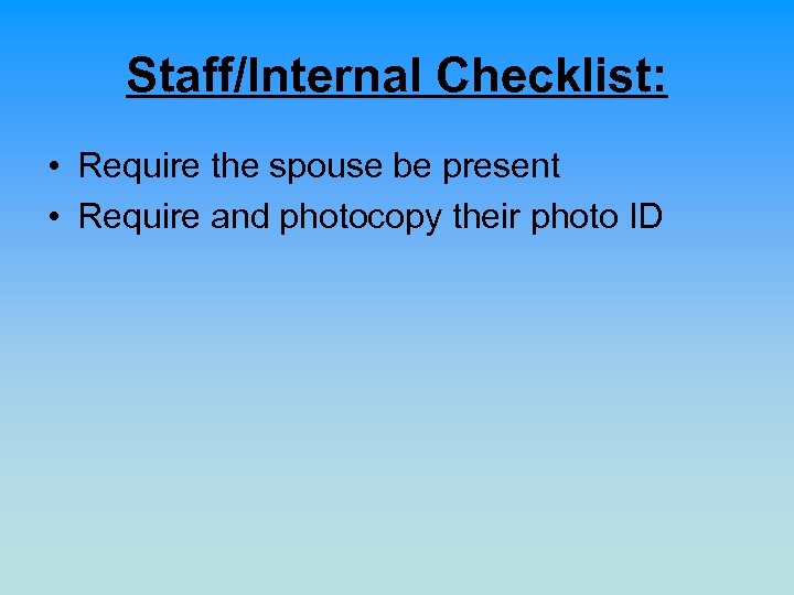 Staff/Internal Checklist: • Require the spouse be present • Require and photocopy their photo