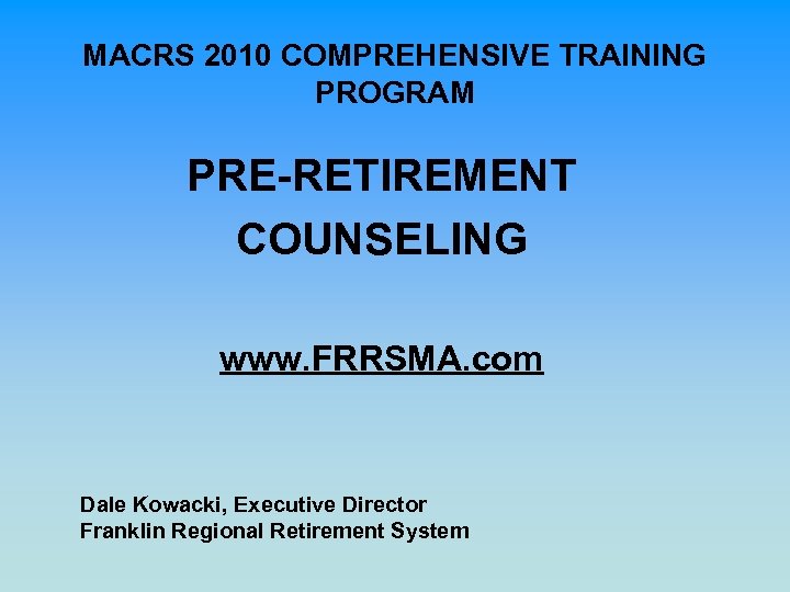 MACRS 2010 COMPREHENSIVE TRAINING PROGRAM PRE-RETIREMENT COUNSELING www. FRRSMA. com Dale Kowacki, Executive Director