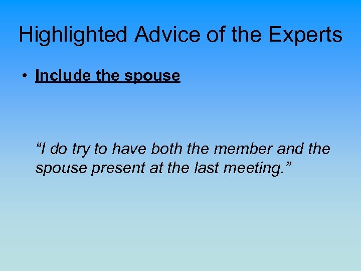 Highlighted Advice of the Experts • Include the spouse “I do try to have