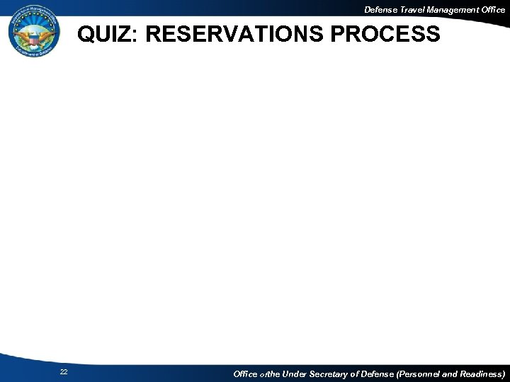 Defense Travel Management Office QUIZ: RESERVATIONS PROCESS 22 Office of the Under Secretary of