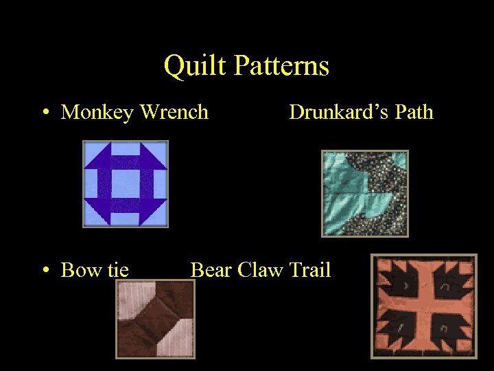 Quilt Patterns • Monkey Wrench • Bow tie Drunkard’s Path Bear Claw Trail 