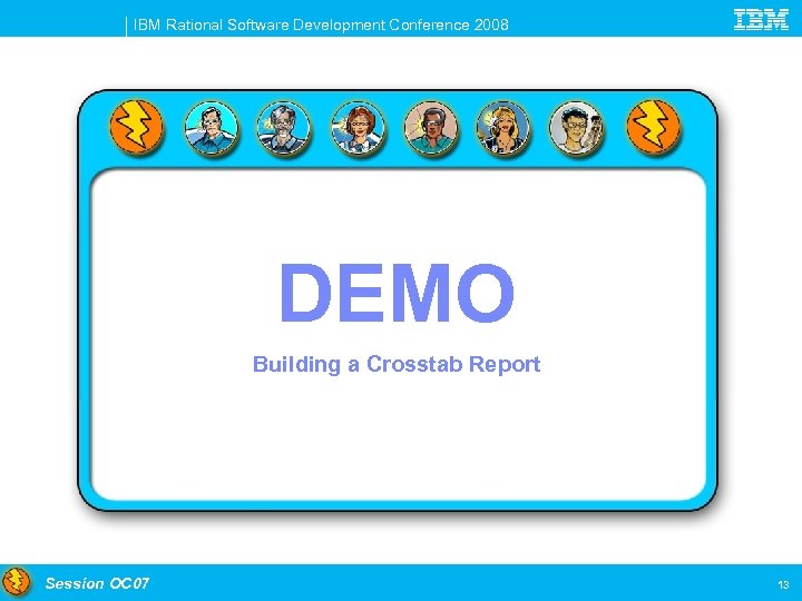IBM Rational Software Development Conference 2008 DEMO Building a Crosstab Report Session OC 07