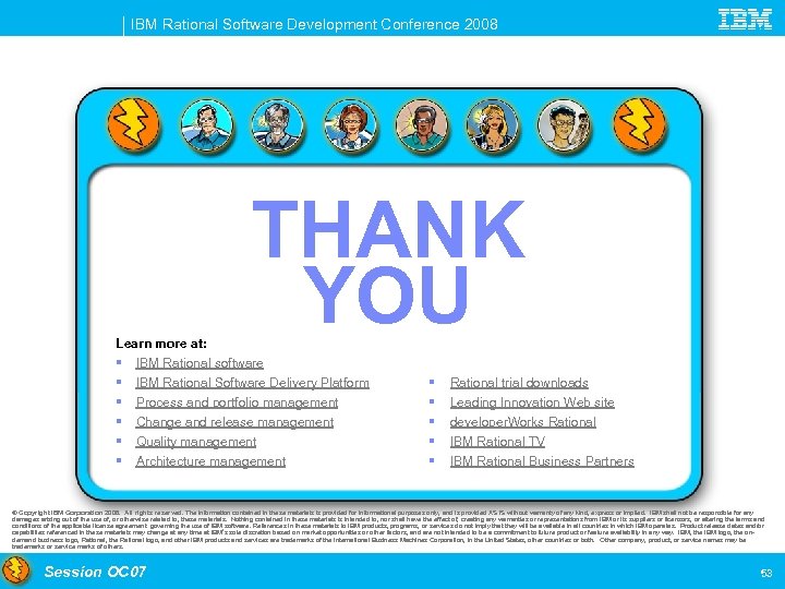 IBM Rational Software Development Conference 2008 THANK YOU Learn more at: § IBM Rational