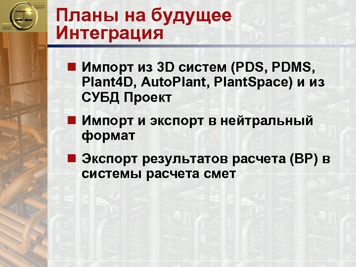 Планы на будущее Интеграция n Импорт из 3 D систем (PDS, PDMS, Plant 4