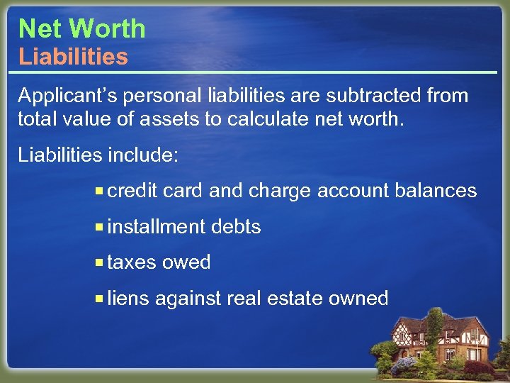 Net Worth Liabilities Applicant’s personal liabilities are subtracted from total value of assets to