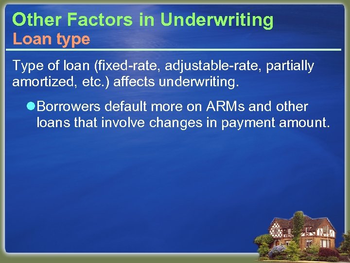 Other Factors in Underwriting Loan type Type of loan (fixed-rate, adjustable-rate, partially amortized, etc.