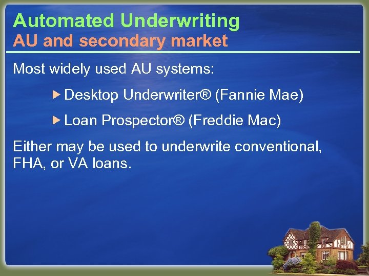 Automated Underwriting AU and secondary market Most widely used AU systems: Desktop Underwriter® (Fannie