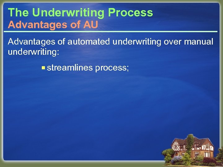 The Underwriting Process Advantages of AU Advantages of automated underwriting over manual underwriting: ¡