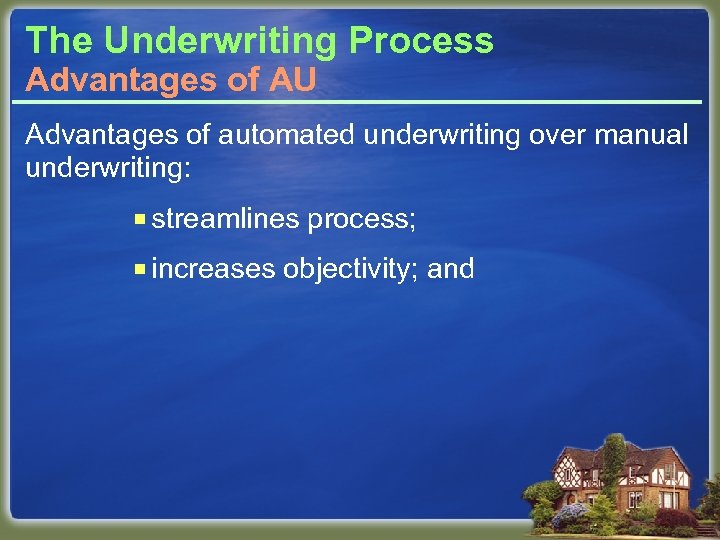 The Underwriting Process Advantages of AU Advantages of automated underwriting over manual underwriting: ¡