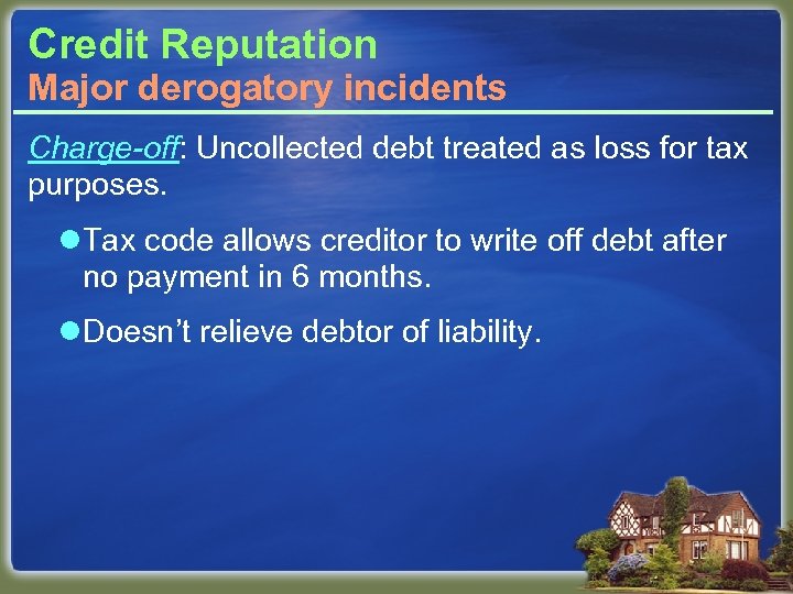 Credit Reputation Major derogatory incidents Charge-off: Uncollected debt treated as loss for tax purposes.