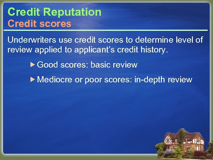 Credit Reputation Credit scores Underwriters use credit scores to determine level of review applied