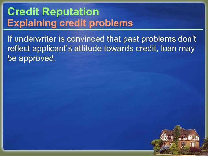 Credit Reputation Explaining credit problems If underwriter is convinced that past problems don’t reflect
