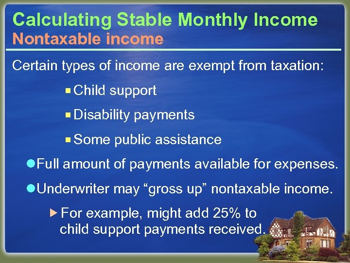 Calculating Stable Monthly Income Nontaxable income Certain types of income are exempt from taxation: