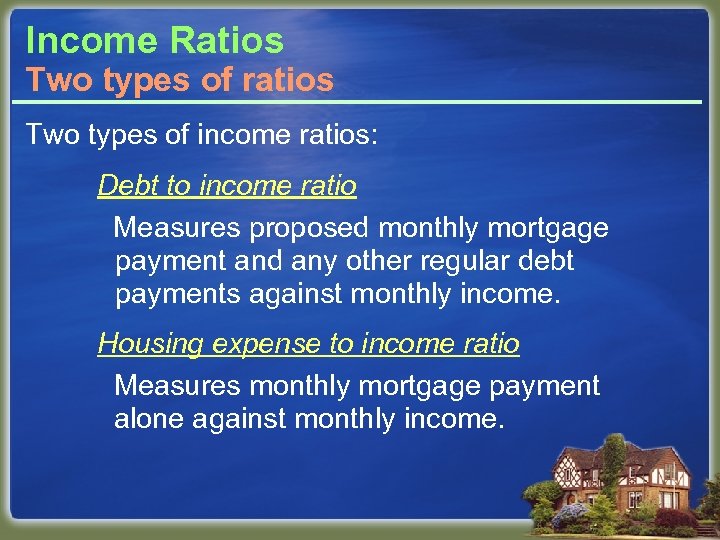Income Ratios Two types of ratios Two types of income ratios: Debt to income