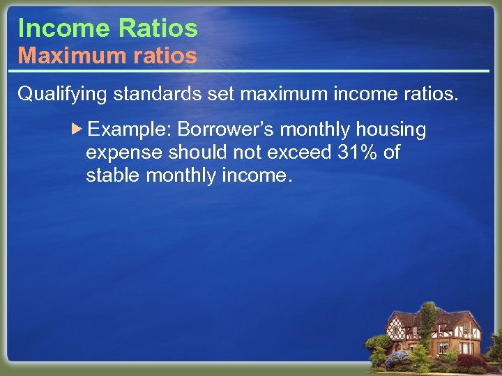 Income Ratios Maximum ratios Qualifying standards set maximum income ratios. Example: Borrower’s monthly housing