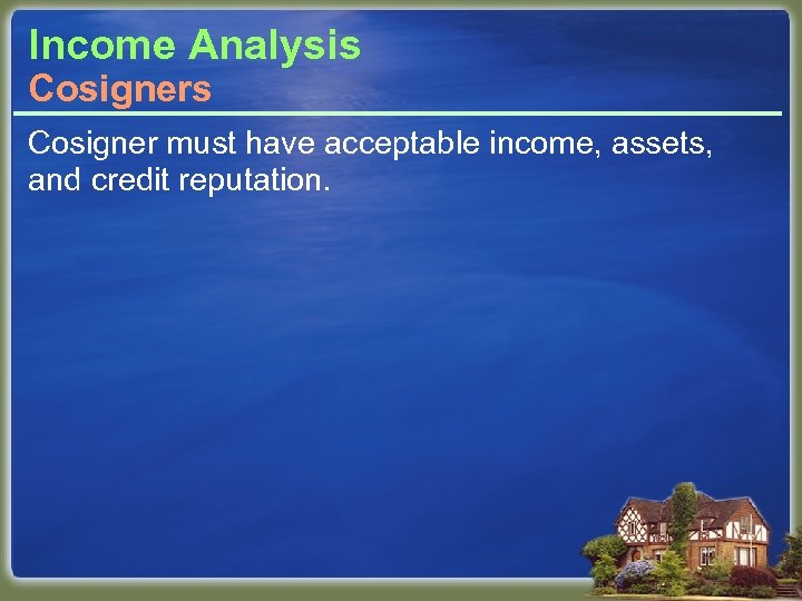 Income Analysis Cosigner must have acceptable income, assets, and credit reputation. 