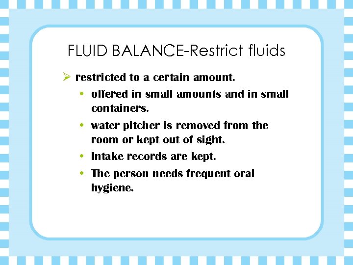 FLUID BALANCE-Restrict fluids Ø restricted to a certain amount. • offered in small amounts