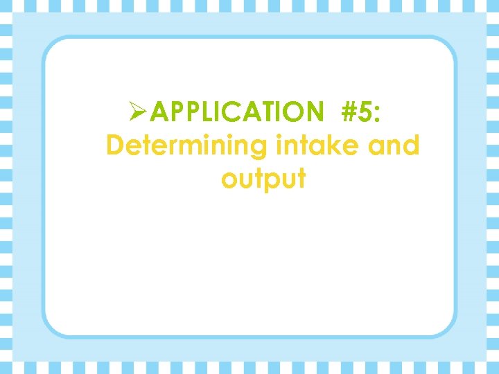 ØAPPLICATION #5: Determining intake and output 