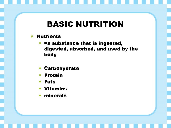 BASIC NUTRITION Ø Nutrients • =a substance that is ingested, digested, absorbed, and used