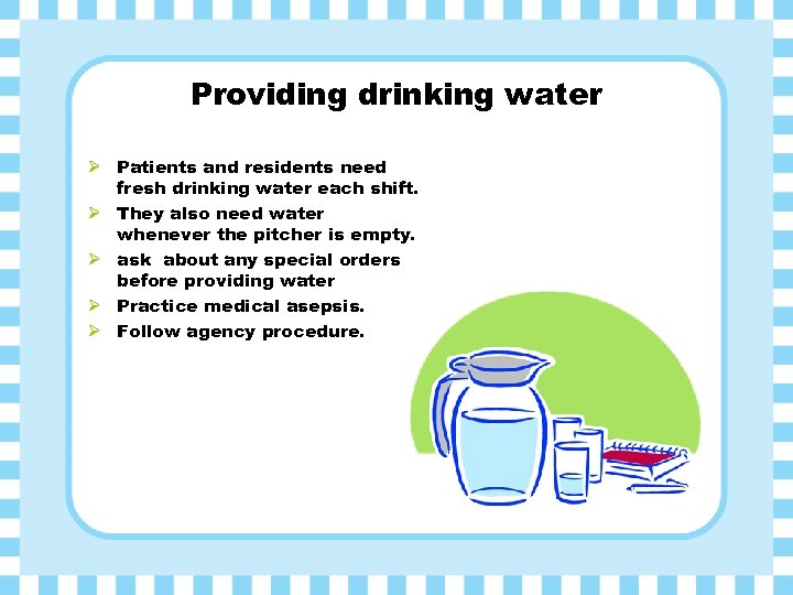 Providing drinking water Ø Patients and residents need fresh drinking water each shift. Ø