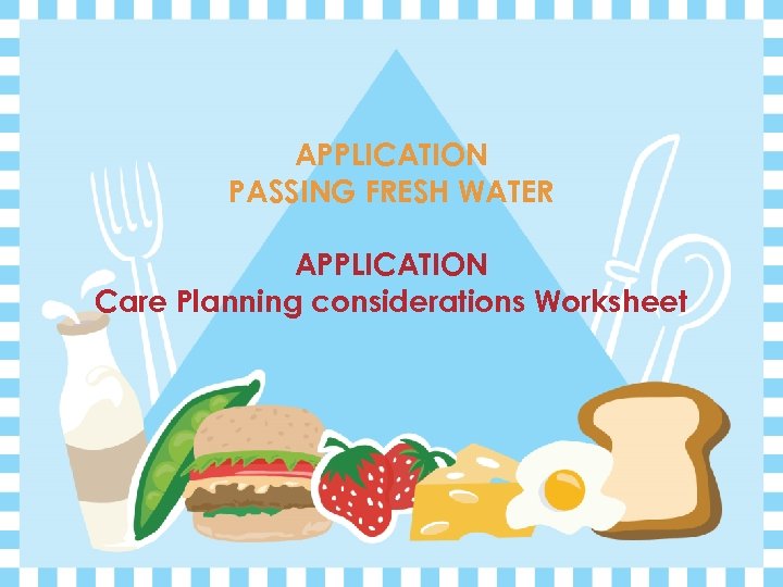 APPLICATION PASSING FRESH WATER APPLICATION Care Planning considerations Worksheet 