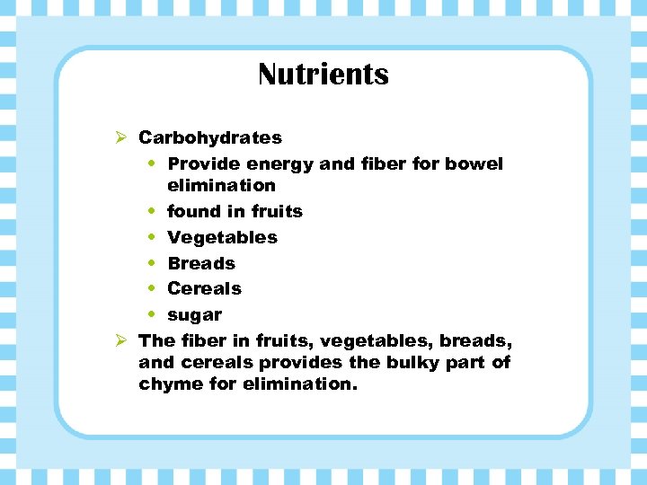 Nutrients Ø Carbohydrates • Provide energy and fiber for bowel elimination • found in