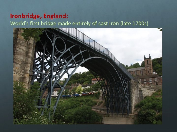 Ironbridge, England: World’s first bridge made entirely of cast iron (late 1700 s) 